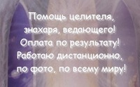 Целитель, знахарь, ведающий! Оплата по результату! Работаю дистанционно, онлайн, по всему миру!